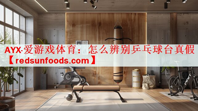 <strong>AYX·爱游戏体育：怎么辨别乒乓球台真假</strong>
