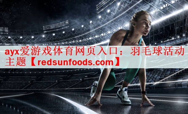 ayx爱游戏体育网页入口：羽毛球活动主题