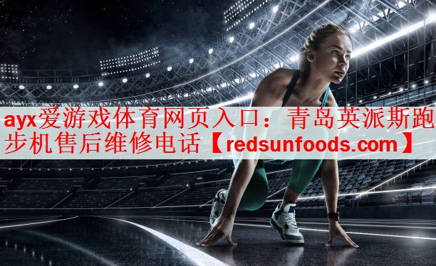 ayx爱游戏体育网页入口：青岛英派斯跑步机售后维修电话